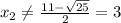 x_2\neq\frac{11-\sqrt{25}}{2}=3