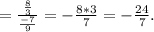 =\frac{\frac{8}{3}}{\frac{-7}{9}}=-\frac{8*3}{7}=-\frac{24}{7}.