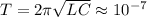 T=2\pi\sqrt{LC}\approx10^{-7} 