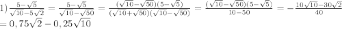 1) \frac{5-\sqrt{5}}{\sqrt{10}-5\sqrt{2}}=\frac{5-\sqrt{5}}{\sqrt{10}-\sqrt{50}}=\frac{(\sqrt{10}-\sqrt{50})(5-\sqrt{5})}{(\sqrt{10}+\sqrt{50})(\sqrt{10}-\sqrt{50})}=\frac{(\sqrt{10}-\sqrt{50})(5-\sqrt{5})}{10-50}=-\frac{10\sqrt{10}-30\sqrt{2}}{40}\\=0,75\sqrt{2}-0,25\sqrt{10}