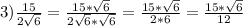 3)\frac{15}{2\sqrt{6}}=\frac{15*\sqrt{6}}{2\sqrt{6}*\sqrt{6}}=\frac{15*\sqrt{6}}{2*6}=\frac{15*\sqrt{6}}{12}