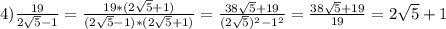 4)\frac{19}{2\sqrt{5}-1}=\frac{19*(2\sqrt{5}+1)}{(2\sqrt{5}-1)*(2\sqrt{5}+1)}=\frac{38\sqrt{5}+19}{(2\sqrt{5})^2-1^2}=\frac{38\sqrt{5}+19}{19}=2\sqrt{5}+1