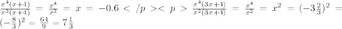 \frac{x^{4}(x+4)}{x^{3}(x+4)} = \frac{x^{4}}{x^{3}} = x = -0.6</p<p\frac{x^{4}(3x+4)}{x^{2}(3x+4)} = \frac{x^{4}}{x^{2}} = x^{2} = (-3\frac{2}{3}) ^{2} = (-\frac{8}{3}) ^{2}= \frac{64}{9} =7\frac{1}{3}