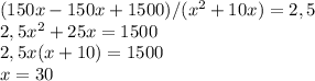 (150x-150x+1500)/(x^2+10x)=2,5 \\2,5x^2+25x=1500 \\2,5x(x+10)=1500 \\x=30 