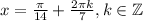 x = \frac{\pi}{14} + \frac{2\pi k}{7}, k \in \mathbb{Z}