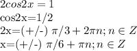 \displaystyle 2cos2x=1&#10;&#10;cos2x=1/2&#10;&#10;2x=(+/-) \pi /3+2 \pi n; n\in Z&#10;&#10;x=(+/-) \pi /6+ \pi n; n\in Z