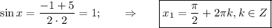 \sin x= \dfrac{-1+5}{2\cdot 2} =1;~~~~~\Rightarrow~~~~~\boxed{x_1= \frac{\pi}{2}+2 \pi k,k \in Z }