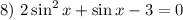 8)~2\sin^2x+\sin x-3=0