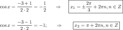 \cos x= \dfrac{-3+1}{2\cdot 2} =- \dfrac{1}{2} ~~~~~\Rightarrow~~~~\boxed{x_1=\pm \frac{2\pi}{3}+2 \pi n,n \in Z }\\ \\ \\ \cos x= \dfrac{-3-1}{2\cdot 2}=-1;~~~~~\Rightarrow~ ~~~~~\boxed{x_2= \pi +2 \pi n,n \in Z}