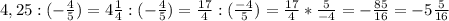 4,25:(-\frac{4}{5})=4\frac{1}{4}:(-\frac{4}{5})=\frac{17}{4}:(\frac{-4}{5} )=\frac{17}{4}*\frac{5}{-4}=-\frac{85}{16}=-5\frac{5}{16}