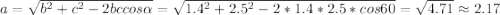 a=\sqrt{b^2+c^2-2bc cos \alpha}=\sqrt{1.4^2+2.5^2-2*1.4*2.5*cos 60}=\sqrt{4.71} \approx 2.17