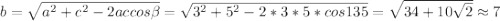 b=\sqrt{a^2+c^2-2ac cos \beta}=\sqrt{3^2+5^2-2*3*5*cos 135}=\sqrt{34+10\sqrt{2}} \approx 7