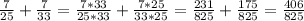 \frac{7}{25}+\frac{7}{33}=\frac{7*33}{25*33}+\frac{7*25}{33*25}=\frac{231}{825}+\frac{175}{825}=\frac{406}{825}