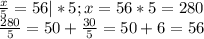 \frac{x}{5}=56|*5;x=56*5=280\\\frac{280}{5}=50+\frac{30}{5}=50+6=56