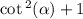 \cot {}^{2} ( \alpha) + 1