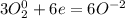 3O_2^0 + 6e = 6O^{-2}