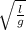 \sqrt{\frac{l}{g}}