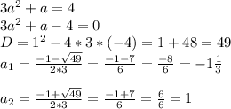 3a^2+a=4\\3a^2+a-4=0\\D=1^2-4*3*(-4) = 1+48=49\\a_1=\frac{-1-\sqrt{49}}{2*3}=\frac{-1-7}{6}=\frac{-8}{6}=-1\frac{1}{3} \\\\a_2=\frac{-1+\sqrt{49}}{2*3}=\frac{-1+7}{6}=\frac{6}{6}=1