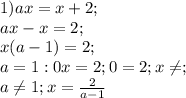 1)ax=x+2;\\ ax-x=2;\\ x(a-1)=2;\\ a=1: 0x=2;0=2; x \neq;\\ a \neq 1; x=\frac{2}{a-1}