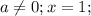 a \neq 0; x=1;