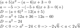 (a+5)x^2-(a-6)x+3=0\\a=-5=-(-5+6)x+3=0 (+)\\D=(a+6)^2-12(a+5)\\D=a^2+12a+36-12a-60\\D=a^2-24\\D<0=a^2-24<0=-2\sqrt{6}<a<2\sqrt{6}