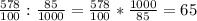 \frac{578}{100} :\frac{85}{1000} = \frac{578}{100} * \frac{1000}{85}= 65