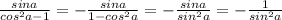 \frac{sina}{cos^{2}a-1}= - \frac{sina}{1-cos^2a}= -\frac{sina}{sin^2a} = -\frac{1}{sin^2a}