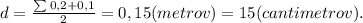 d = \frac{ \sum_{}0,2+0,1}{2} = 0,15(metrov)=15 (cantimetrov).