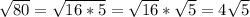 \sqrt{80}=\sqrt{16*5}=\sqrt{16}*\sqrt{5}=4\sqrt{5}