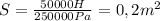 S = \frac{50000H}{250000Pa} = 0,2m^2