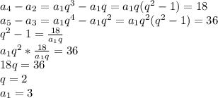 a_{4}-a_{2}=a_{1}q^3-a_{1}q=a_{1}q(q^2-1)=18\\ a_{5}-a_{3}=a_{1}q^4-a_{1}q^2=a_{1}q^2(q^2-1)=36\\ q^2-1=\frac{18}{a_{1}q}\\ a_{1}q^2*\frac{18}{a_{1}q}=36\\18q=36\\q=2\\a_{1}=3