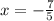 x = - \frac{7}{5}