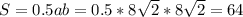 S=0.5ab=0.5*8\sqrt{2}*8\sqrt{2}=64