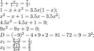 \frac{1}{x}+\frac{x}{1-x}=\frac{7}{2};\\ 1-x+x^2=3.5x(1-x);\\ x^2-x+1=3.5x-3.5x^2;\\ 4.5x^2-4.5x+1=0;\\ 9x^2-9x+2=0;\\ D=(-9)^2-4*9*2=81-72=9=3^2;\\ x_1=\frac{9-3}{2*9}=\frac{1}{3};\\ x_2=\frac{9+3}{2*9}=\frac{2}{3}