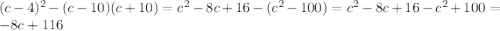 (c-4)^2-(c-10)(c+10)=c^2-8c+16-(c^2-100)=c^2-8c+16-c^2+100=-8c+116