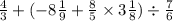 \frac{4}{3} + ( - 8 \frac{1}{9} + \frac{8}{5} \times 3 \frac{1}{8} ) \div \frac{7}{6}