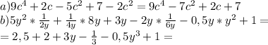 a) 9c^4+2c-5c^2+7-2c^2=9c^4-7c^2+2c+7\\b)5y^2*\frac{1}{2y}+\frac{1}{4y}*8y+3y-2y*\frac{1}{6y}-0,5y*y^2+1=\\=2,5+2+3y-\frac{1}{3}-0,5y^3+1=