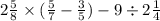 2 \frac{5}{8} \times ( \frac{5}{7} - \frac{3}{5} ) - 9 \div 2 \frac{1}{4}