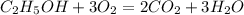 C_2H_5OH + 3O_2 = 2CO_2 + 3H_2O