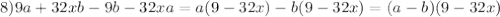 8)9a + 32xb -9b -32xa=a(9-32x)-b(9-32x)=(a-b)(9-32x)