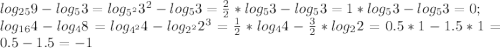 log_{25} 9-log_5 3=log_{5^2} 3^2-log_5 3=\frac{2}{2}*log_{5} 3-log_5 3=1*log_{5} 3-log_5 3=0;\\ log_{16} 4-log_4 8=log_{4^2} 4-log_{2^2} 2^3=\frac{1}{2}* log_4 4-\frac{3}{2}*log_2 2=0.5*1-1.5*1=0.5-1.5=-1