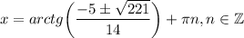 x=arctg\bigg(\dfrac{-5\pm\sqrt{221}}{14} \bigg)+ \pi n,n \in \mathbb{Z}