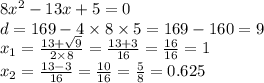 8 {x}^{2} - 13x + 5 = 0 \\ d = 169 - 4 \times 8 \times 5 = 169 - 160 = 9 \\ x_{1} = \frac{13 + \sqrt{9} }{2 \times 8} = \frac{13 + 3}{16} = \frac{16}{16} = 1 \\ x_{2} = \frac{13 - 3}{16} = \frac{10}{16} = \frac{5}{8} = 0.625