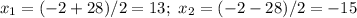 x_1=(-2+28)/2=13; \ x_2=(-2-28)/2=-15