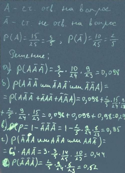 Решить: студент выучил 15 из 25 вопросов. ему последовательно 3 вопроса. какова вероятность событий: