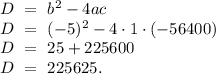 D\ = \ b^{2}-4ac \\ D\ =\ (-5)^{2}- 4\cdot 1 \cdot (-56400)\\ D\ = \ 25+225600\\ D \ = \ 225625.