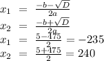 x_{1}\ = \ \frac{-b-\sqrt{D}}{2a} \\ x_{2}\ = \ \frac{-b+\sqrt{D}}{2a}\\ x_{1}\ = \ \frac{5- 475}{2}= -235 \\ x_{2}\ = \ \frac{5+475}{2} = 240\\