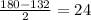 \frac{180 - 132}{2} = 24