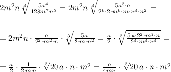 2m^2n\, \sqrt[3]{\frac{5a^4}{128m^7n^5}}=2m^2n\, \sqrt[3]{\frac{5a^3\cdot a}{2^6\cdot 2\cdot m^6\cdot m\cdot n^3\cdot n^2}}=\\\\\\=2m^2n\cdot \frac{a}{2^2\cdot m^2\cdot n}\cdot \sqrt[3]{\frac{5a}{2\cdot m\cdot n^2}}=\frac{a}{2}\cdot \sqrt[3]{\frac{5\, a\cdot 2^2\cdot m^2\cdot n}{2^3\cdot m^3\cdot n^3}}=\\\\\\=\frac{a}{2}\cdot \frac{1}{2\, m\, n}\cdot \sqrt[3]{20\, a\cdot n\cdot m^2}=\frac{a}{4mn}\cdot \sqrt[3]{20\, a\cdot n\cdot m^2}