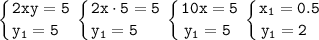 \displaystyle\tt\left \{ {{2xy=5} \atop {y_1=5~~}} \right. \left \{ {{2x\cdot5=5} \atop {y_1=5~~~~}} \right. \left \{ {{10x=5} \atop {y_1=5~}} \right.\left \{ {{x_1=0.5} \atop {y_1=2~~}} \right.